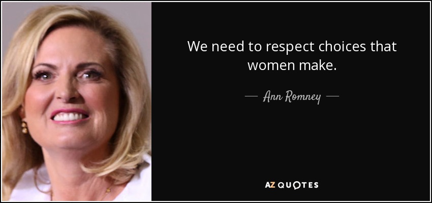 We need to respect choices that women make. - Ann Romney