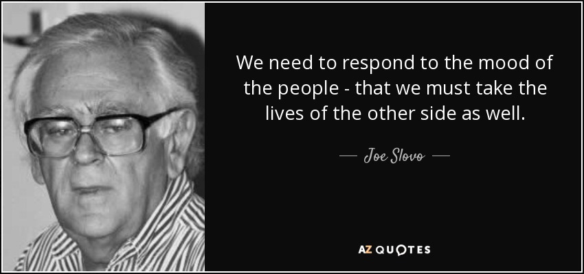 We need to respond to the mood of the people - that we must take the lives of the other side as well. - Joe Slovo