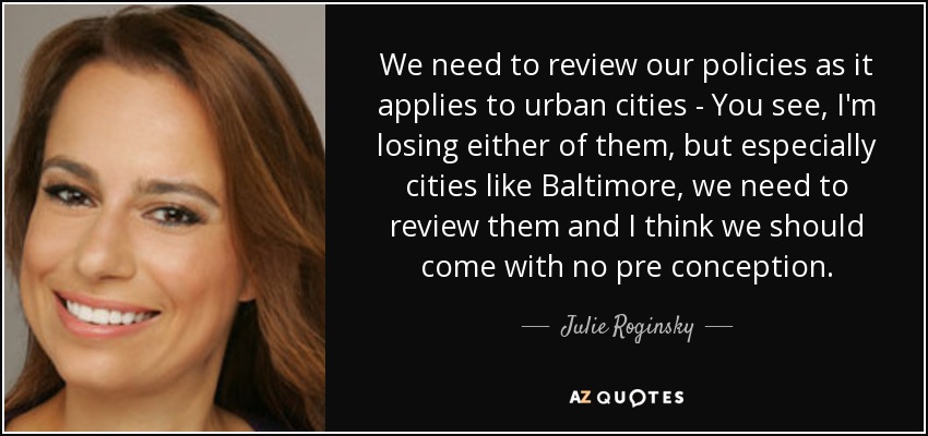 We need to review our policies as it applies to urban cities - You see, I'm losing either of them, but especially cities like Baltimore, we need to review them and I think we should come with no pre conception. - Julie Roginsky