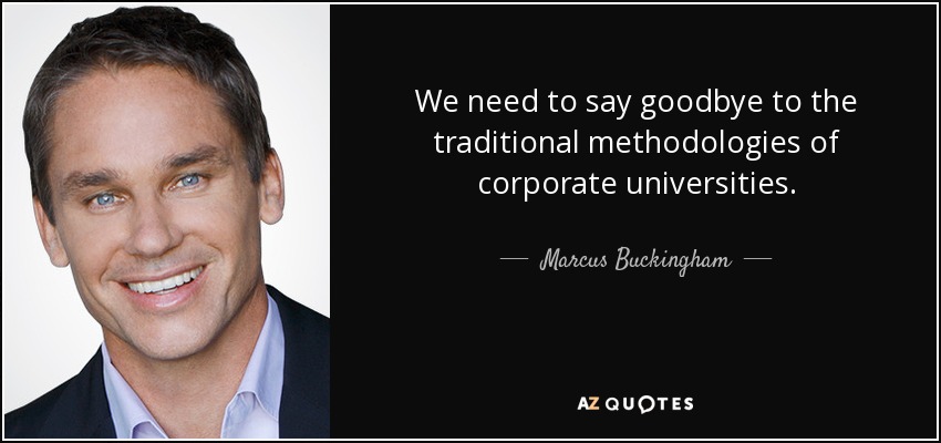 We need to say goodbye to the traditional methodologies of corporate universities. - Marcus Buckingham