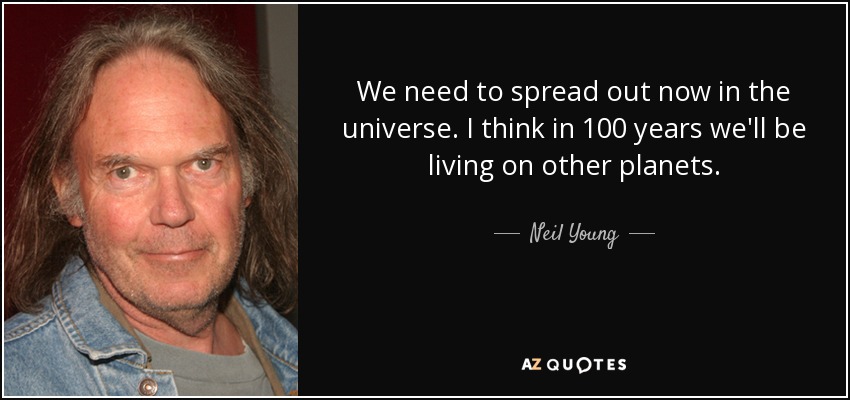 We need to spread out now in the universe. I think in 100 years we'll be living on other planets. - Neil Young