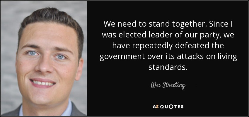 We need to stand together. Since I was elected leader of our party, we have repeatedly defeated the government over its attacks on living standards. - Wes Streeting