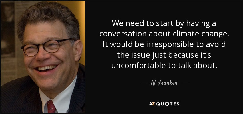 We need to start by having a conversation about climate change. It would be irresponsible to avoid the issue just because it's uncomfortable to talk about. - Al Franken