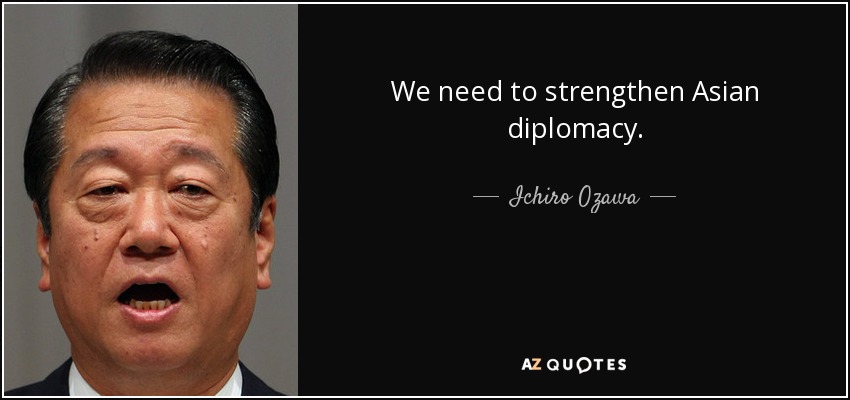 We need to strengthen Asian diplomacy. - Ichiro Ozawa