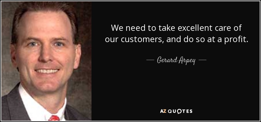 We need to take excellent care of our customers, and do so at a profit. - Gerard Arpey