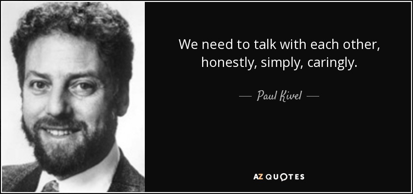 We need to talk with each other, honestly, simply, caringly. - Paul Kivel