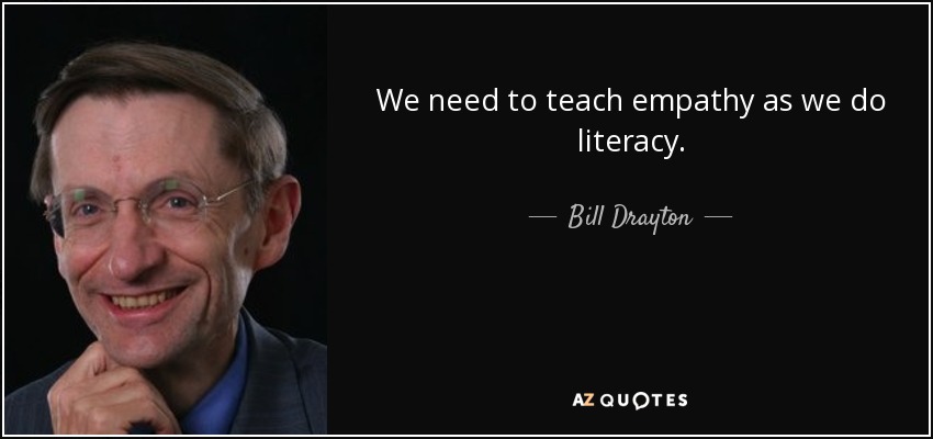 We need to teach empathy as we do literacy. - Bill Drayton