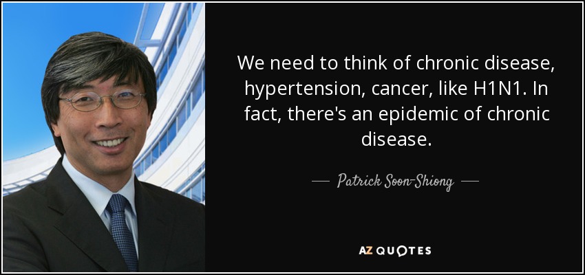 We need to think of chronic disease, hypertension, cancer, like H1N1. In fact, there's an epidemic of chronic disease. - Patrick Soon-Shiong