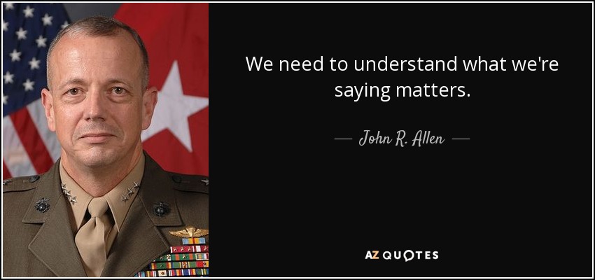 We need to understand what we're saying matters. - John R. Allen
