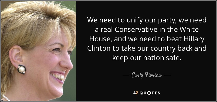 We need to unify our party, we need a real Conservative in the White House, and we need to beat Hillary Clinton to take our country back and keep our nation safe. - Carly Fiorina
