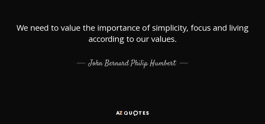 We need to value the importance of simplicity, focus and living according to our values. - John Bernard Philip Humbert, 9th Count de Salis-Soglio