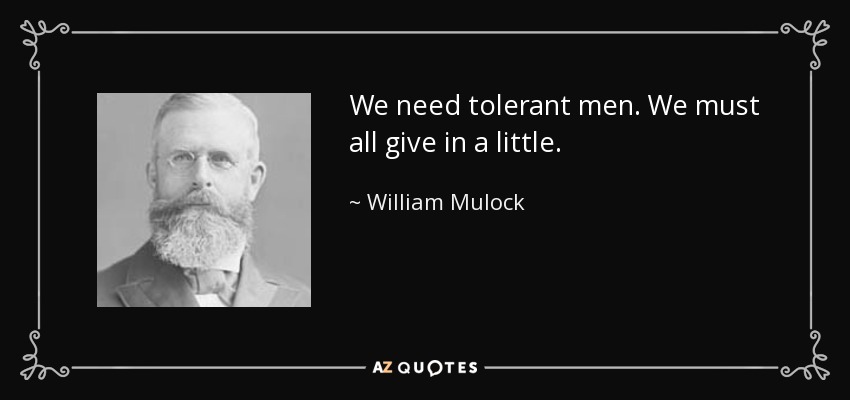 We need tolerant men. We must all give in a little. - William Mulock