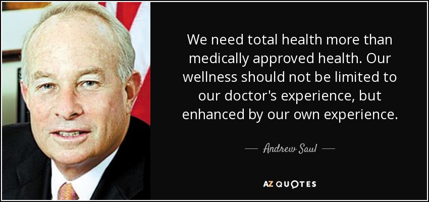 We need total health more than medically approved health. Our wellness should not be limited to our doctor's experience, but enhanced by our own experience. - Andrew Saul