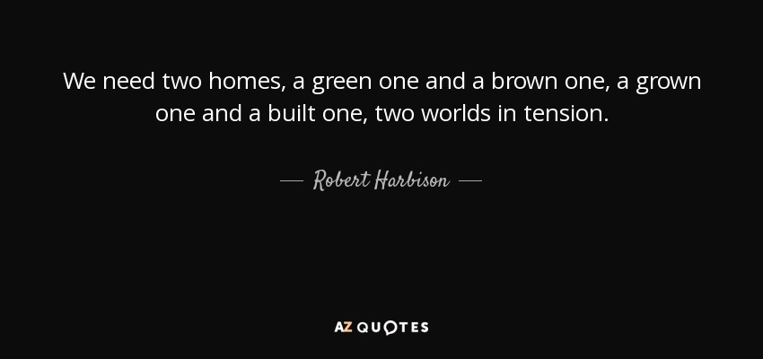 Robert Harbison quote: We need two homes, a green one and a brown...
