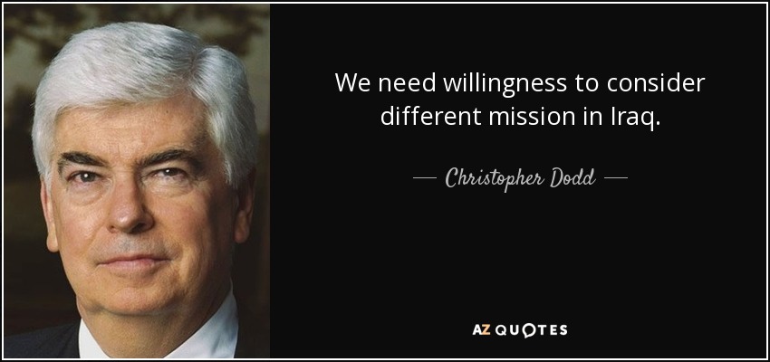 We need willingness to consider different mission in Iraq. - Christopher Dodd