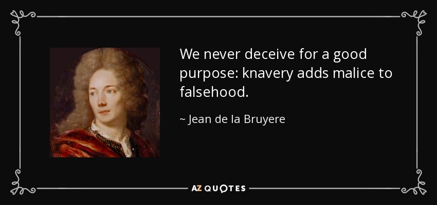 We never deceive for a good purpose: knavery adds malice to falsehood. - Jean de la Bruyere
