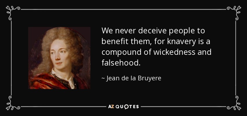 We never deceive people to benefit them, for knavery is a compound of wickedness and falsehood. - Jean de la Bruyere