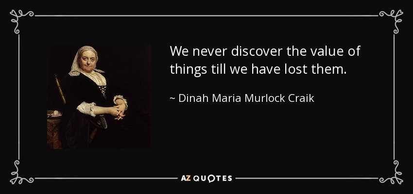 We never discover the value of things till we have lost them. - Dinah Maria Murlock Craik