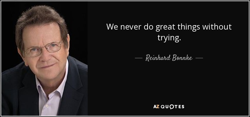 We never do great things without trying. - Reinhard Bonnke