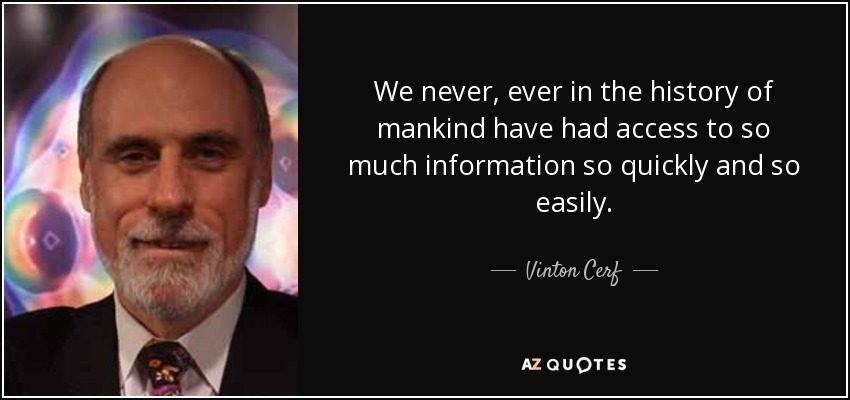We never, ever in the history of mankind have had access to so much information so quickly and so easily. - Vinton Cerf