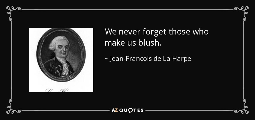 We never forget those who make us blush. - Jean-Francois de La Harpe