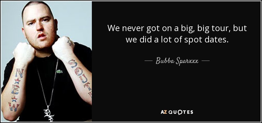 We never got on a big, big tour, but we did a lot of spot dates. - Bubba Sparxxx