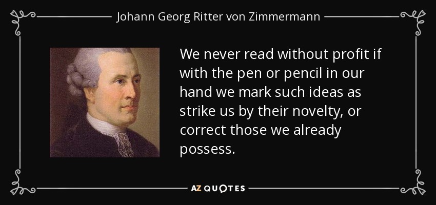 We never read without profit if with the pen or pencil in our hand we mark such ideas as strike us by their novelty, or correct those we already possess. - Johann Georg Ritter von Zimmermann