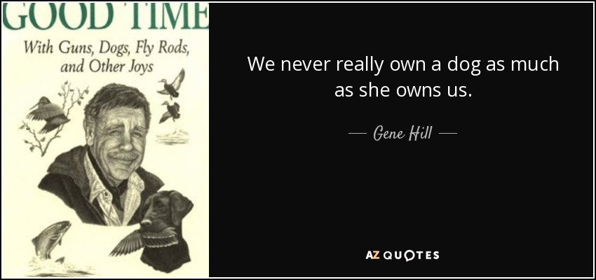 We never really own a dog as much as she owns us. - Gene Hill
