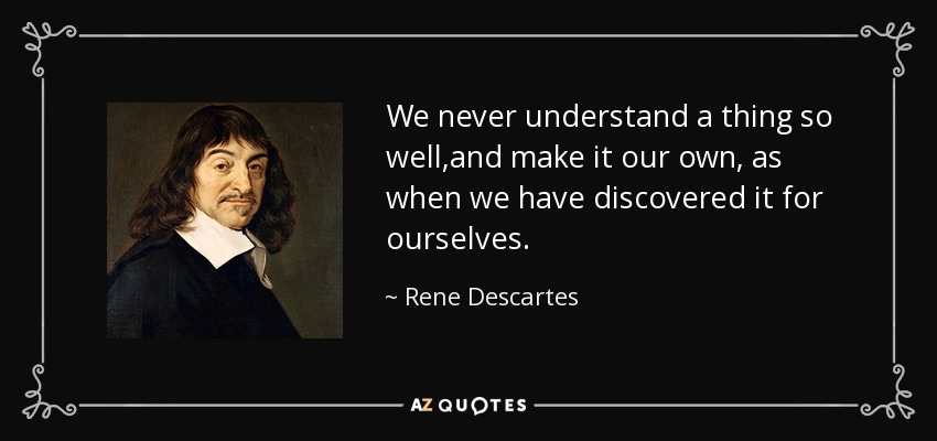 We never understand a thing so well,and make it our own, as when we have discovered it for ourselves. - Rene Descartes
