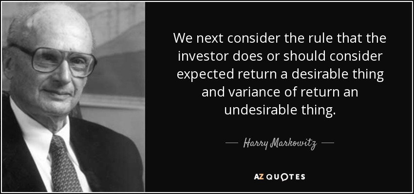 We next consider the rule that the investor does or should consider expected return a desirable thing and variance of return an undesirable thing. - Harry Markowitz