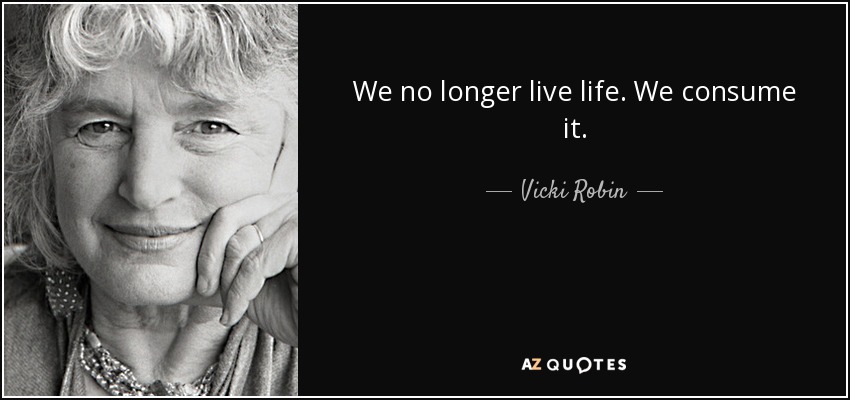 We no longer live life. We consume it. - Vicki Robin