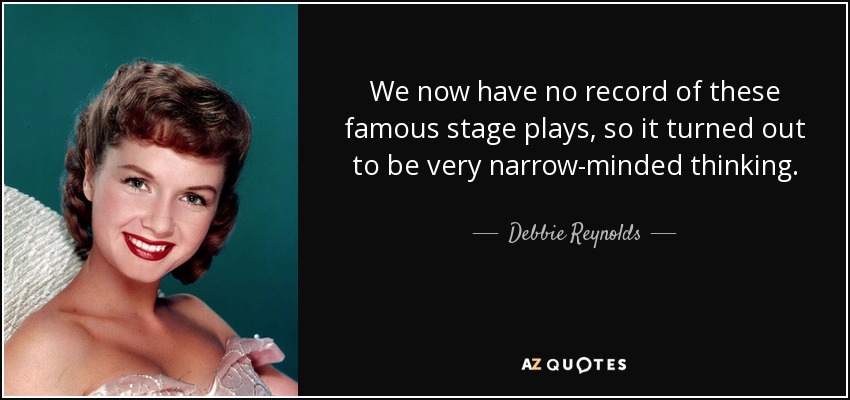 We now have no record of these famous stage plays, so it turned out to be very narrow-minded thinking. - Debbie Reynolds