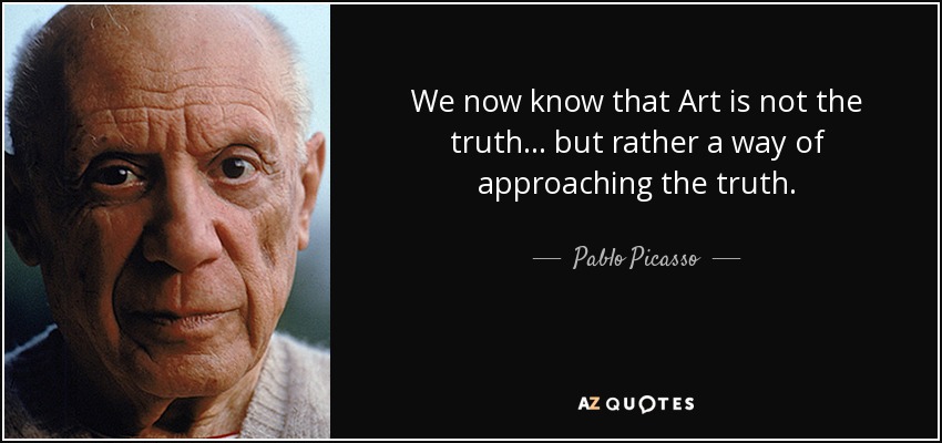 We now know that Art is not the truth... but rather a way of approaching the truth. - Pablo Picasso