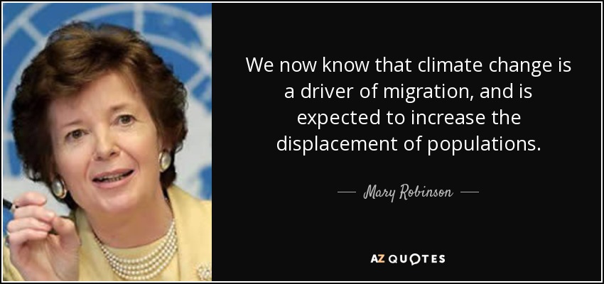 We now know that climate change is a driver of migration, and is expected to increase the displacement of populations. - Mary Robinson