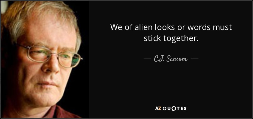 We of alien looks or words must stick together. - C.J. Sansom