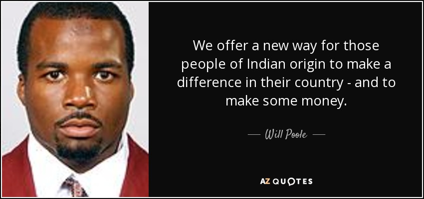We offer a new way for those people of Indian origin to make a difference in their country - and to make some money. - Will Poole