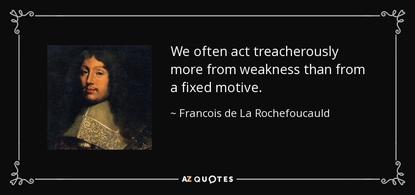 We often act treacherously more from weakness than from a fixed motive. - Francois de La Rochefoucauld