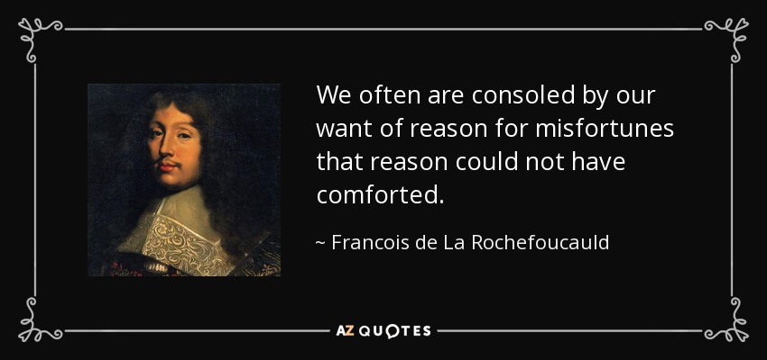 We often are consoled by our want of reason for misfortunes that reason could not have comforted. - Francois de La Rochefoucauld