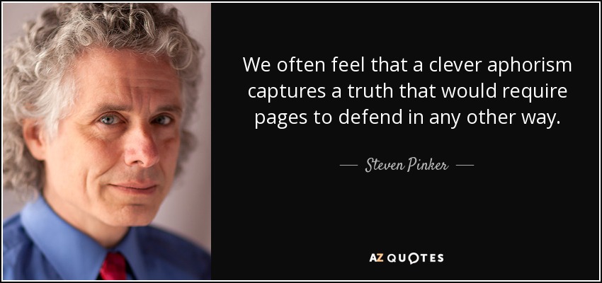 We often feel that a clever aphorism captures a truth that would require pages to defend in any other way. - Steven Pinker