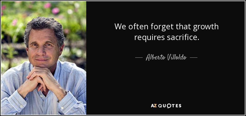 We often forget that growth requires sacrifice. - Alberto Villoldo