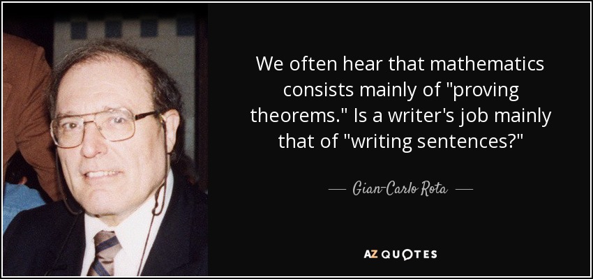 Gian-Carlo Rota quote: We often hear that mathematics consists mainly of "proving theorems...
