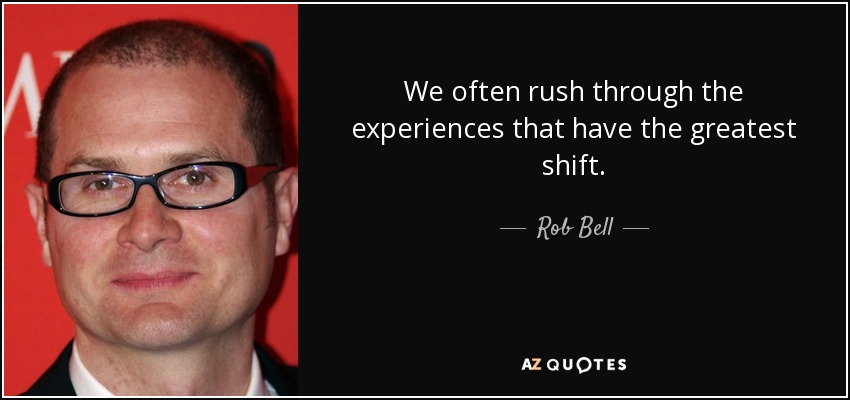 We often rush through the experiences that have the greatest shift. - Rob Bell