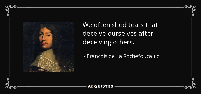 We often shed tears that deceive ourselves after deceiving others. - Francois de La Rochefoucauld