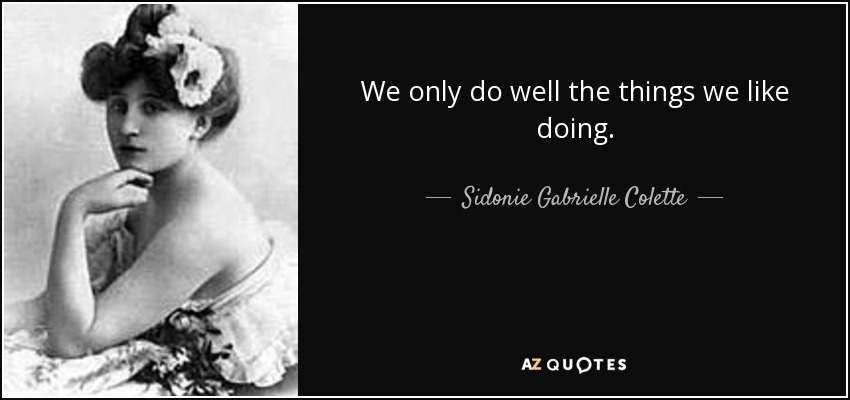 We only do well the things we like doing. - Sidonie Gabrielle Colette