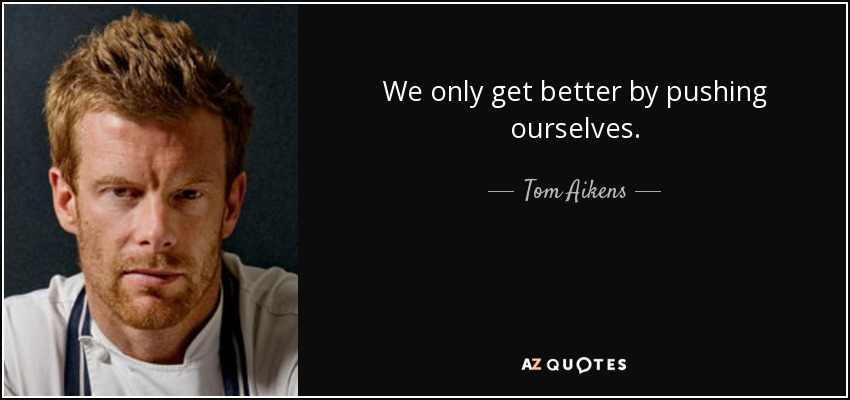 We only get better by pushing ourselves. - Tom Aikens