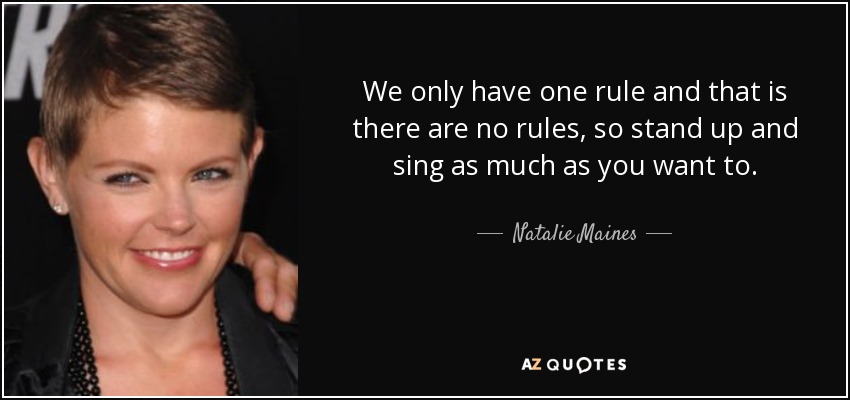 We only have one rule and that is there are no rules, so stand up and sing as much as you want to. - Natalie Maines