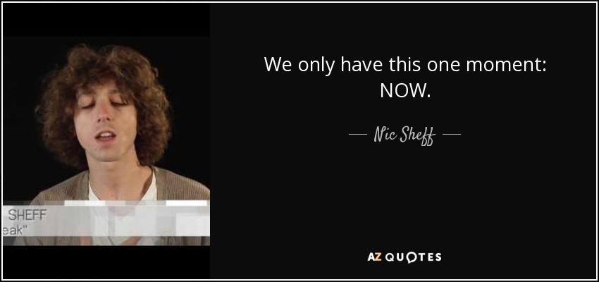 We only have this one moment: NOW. - Nic Sheff