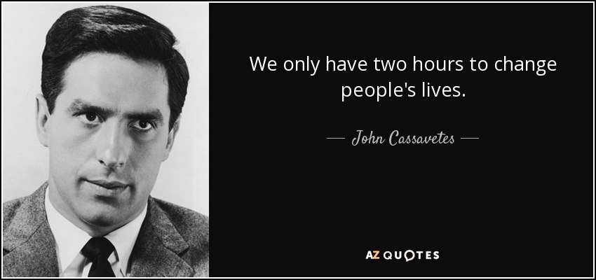We only have two hours to change people's lives. - John Cassavetes