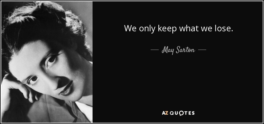 We only keep what we lose. - May Sarton