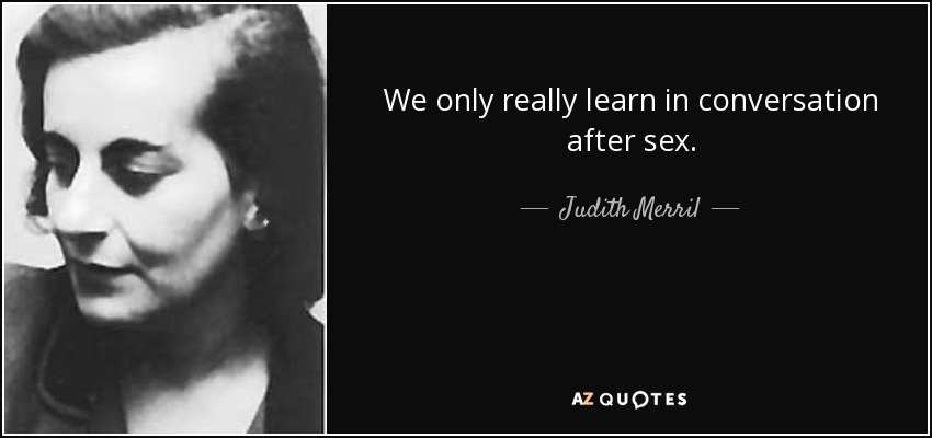 We only really learn in conversation after sex. - Judith Merril